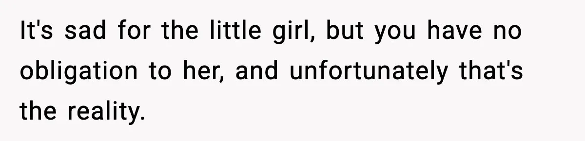 It's sad for the little girl, but you have no obligation to her, and unfortunately that's the reality.