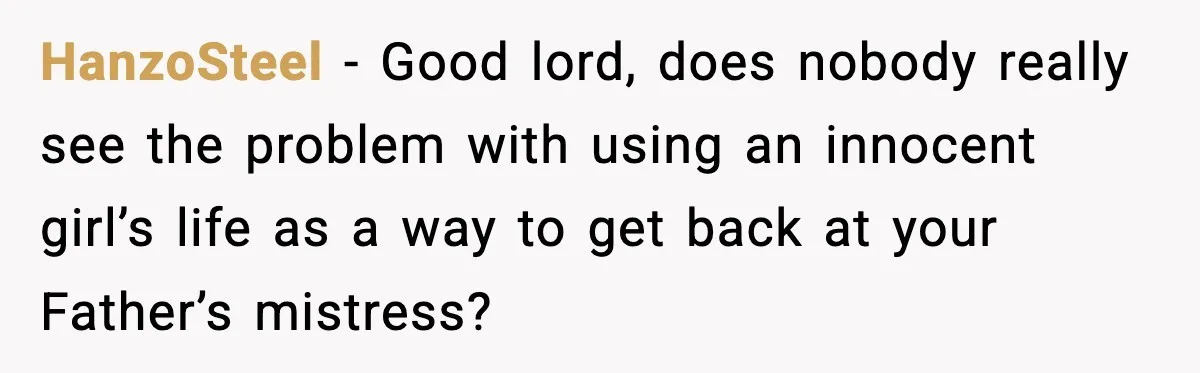 HanzoSteel − Good lord, does nobody really see the problem with using an innocent girl’s life as a way to get back at your Father’s mistress?
