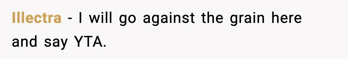 Illectra − I will go against the grain here and say YTA.