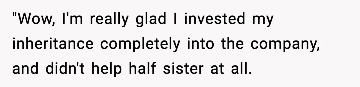 "Wow, I'm really glad I invested my inheritance completely into the company, and didn't help half sister at all.