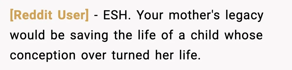 [Reddit User] − ESH. Your mother's legacy would be saving the life of a child whose conception over turned her life.