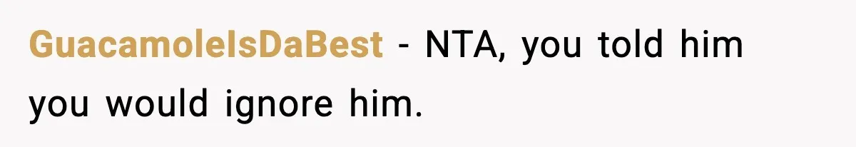 GuacamoleIsDaBest − NTA, you told him you would ignore him.