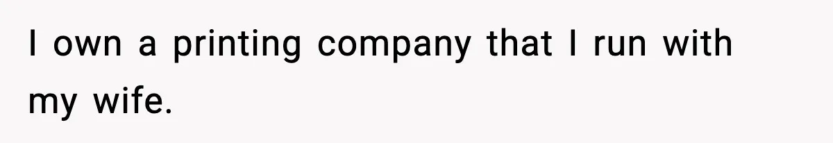 I own a printing company that I run with my wife.