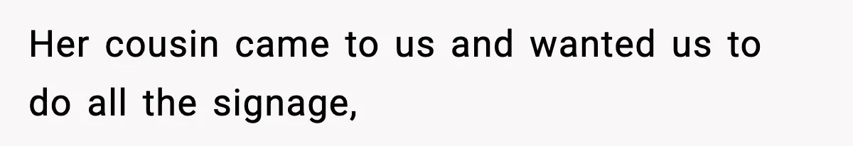 Her cousin came to us and wanted us to do all the signage,