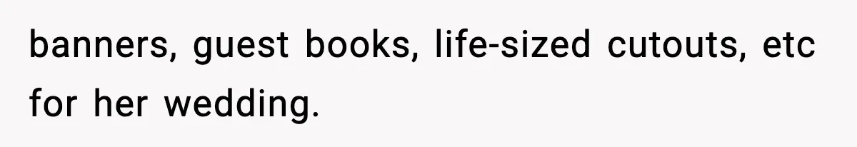 banners, guest books, life-sized cutouts, etc for her wedding.