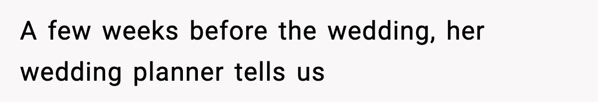 A few weeks before the wedding, her wedding planner tells us