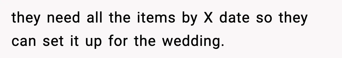 they need all the items by X date so they can set it up for the wedding.