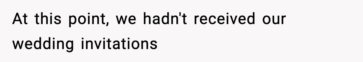 At this point, we hadn't received our wedding invitations