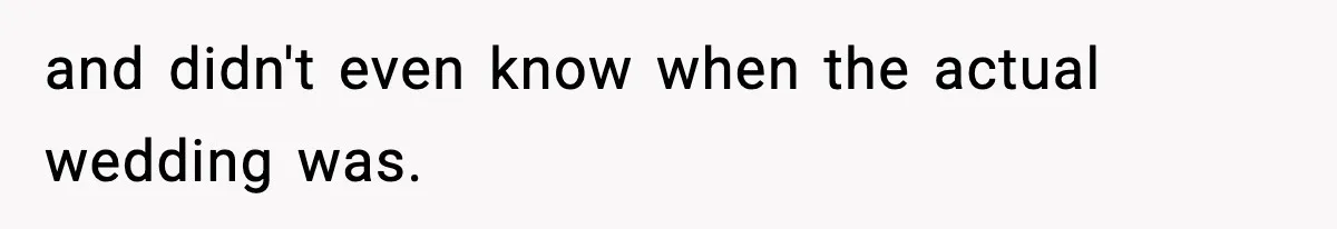 and didn't even know when the actual wedding was.