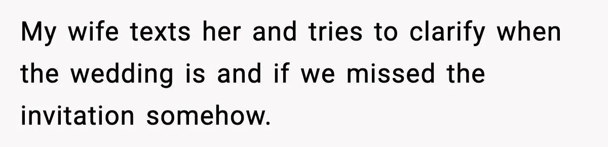 My wife texts her and tries to clarify when the wedding is and if we missed the invitation somehow.
