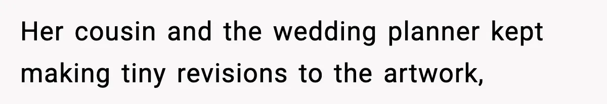 Her cousin and the wedding planner kept making tiny revisions to the artwork,