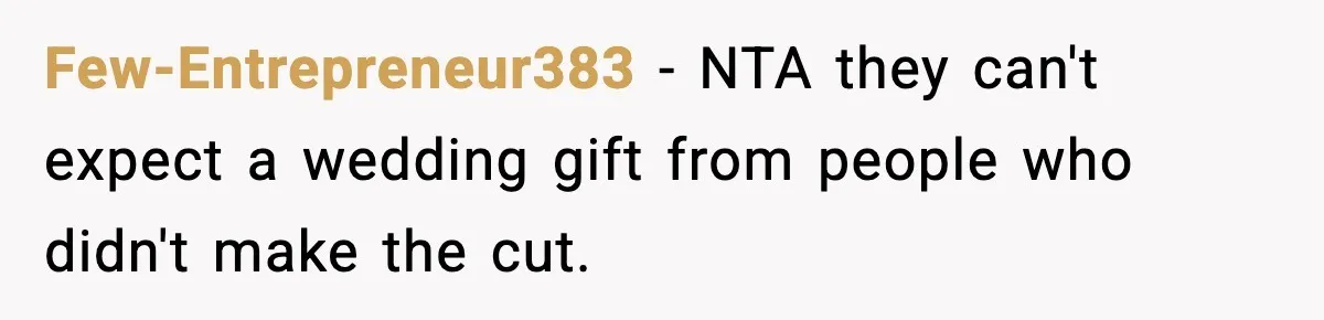 Few-Entrepreneur383 − NTA they can't expect a wedding gift from people who didn't make the cut.