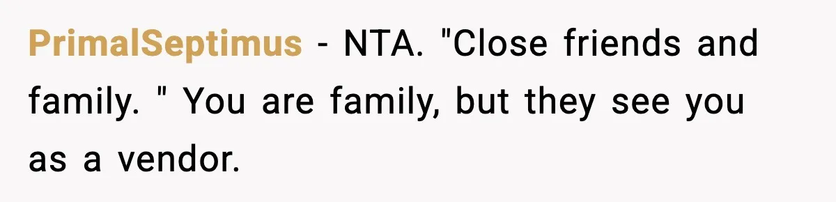 PrimalSeptimus − NTA. "Close friends and family. " You are family, but they see you as a vendor.