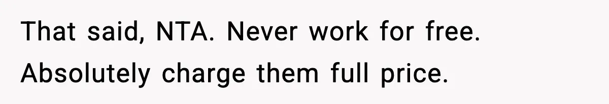 That said, NTA. Never work for free. Absolutely charge them full price.