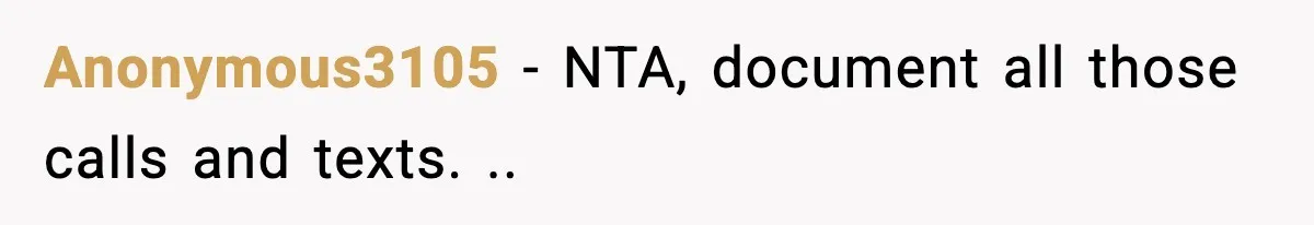 Anonymous3105 − NTA, document all those calls and texts. ..