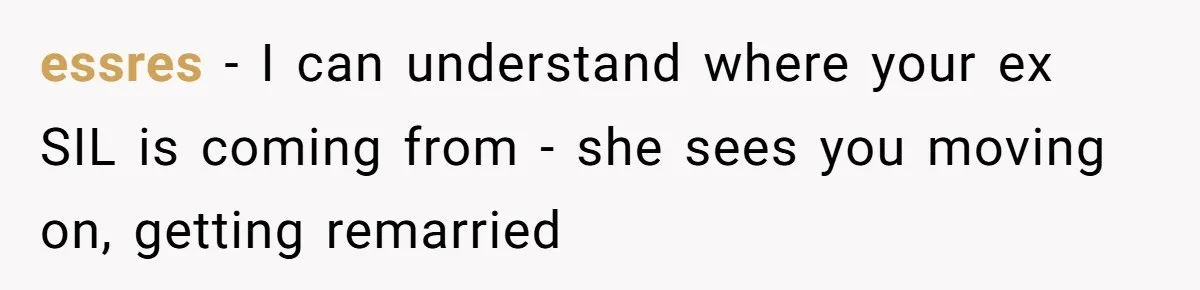 essres − I can understand where your ex SIL is coming from - she sees you moving on, getting remarried