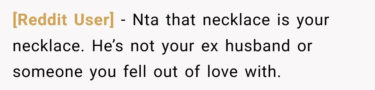 [Reddit User] − Nta that necklace is your necklace. He’s not your ex husband or someone you fell out of love with.