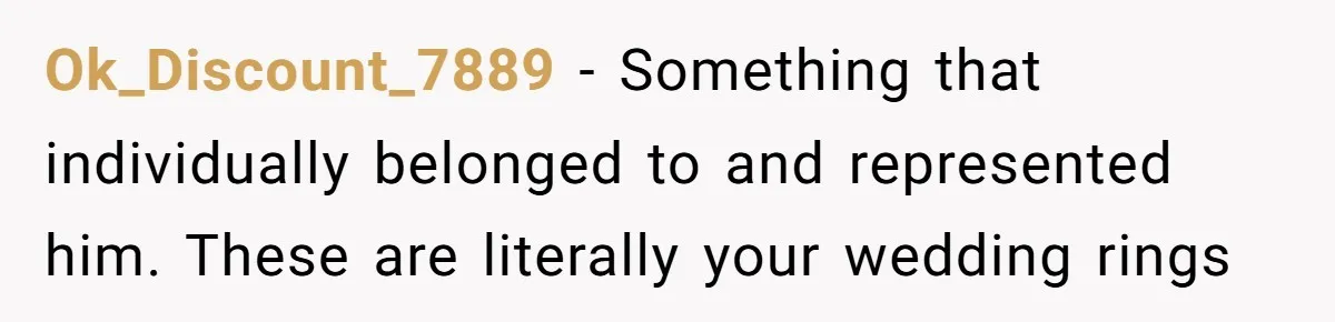 Ok_Discount_7889 − Something that individually belonged to and represented him. These are literally your wedding rings