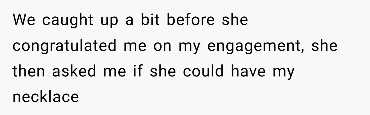 We caught up a bit before she congratulated me on my engagement, she then asked me if she could have my necklace