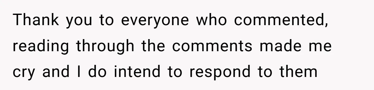 Thank you to everyone who commented, reading through the comments made me cry and I do intend to respond to them