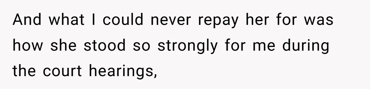 And what I could never repay her for was how she stood so strongly for me during the court hearings,