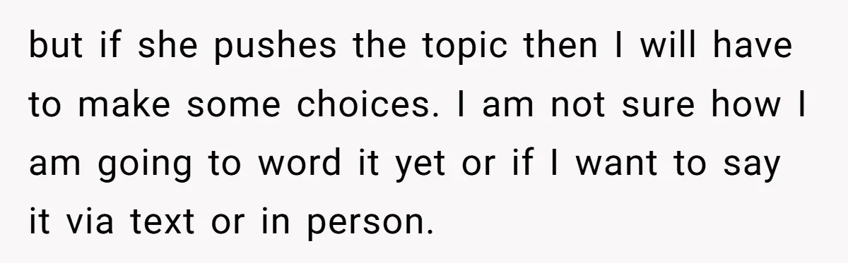 but if she pushes the topic then I will have to make some choices. I am not sure how I am going to word it yet or if I want...