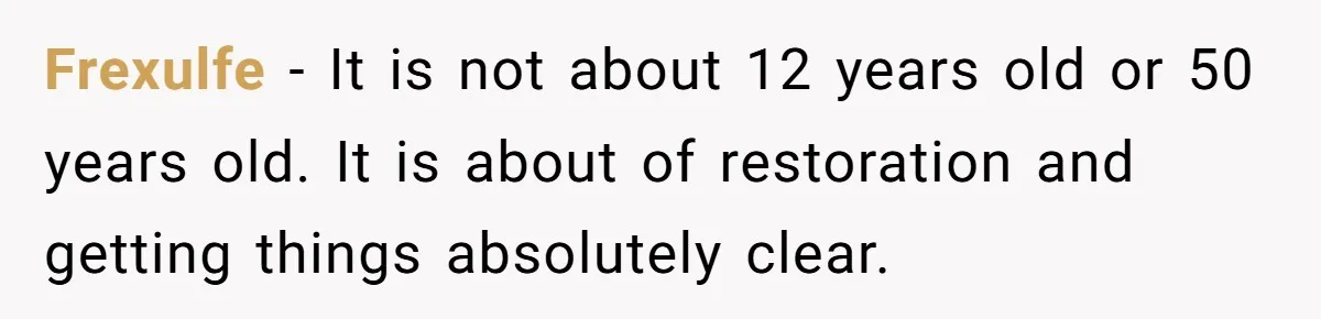 Frexulfe − It is not about 12 years old or 50 years old. It is about of restoration and getting things absolutely clear.