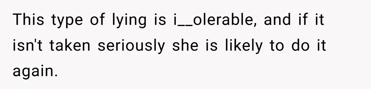 This type of lying is i__olerable, and if it isn't taken seriously she is likely to do it again.