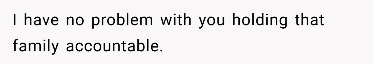 I have no problem with you holding that family accountable.