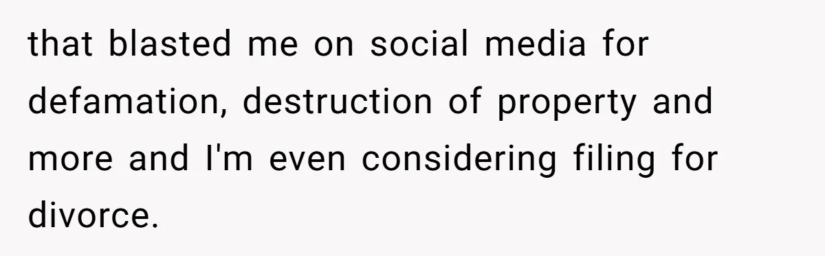 that blasted me on social media for defamation, destruction of property and more and I'm even considering filing for divorce.