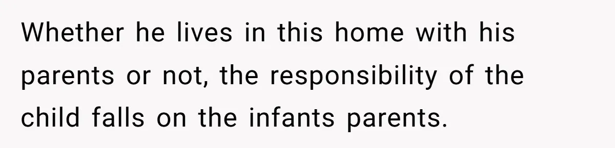 Whether he lives in this home with his parents or not, the responsibility of the child falls on the infants parents.