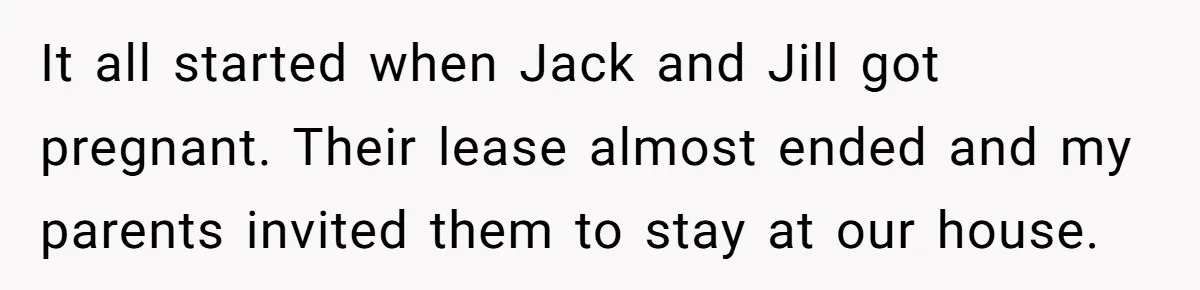 It all started when Jack and Jill got pregnant. Their lease almost ended and my parents invited them to stay at our house.