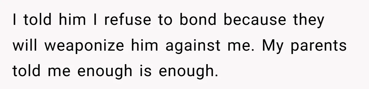 I told him I refuse to bond because they will weaponize him against me. My parents told me enough is enough.