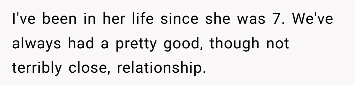 I've been in her life since she was 7. We've always had a pretty good, though not terribly close, relationship.