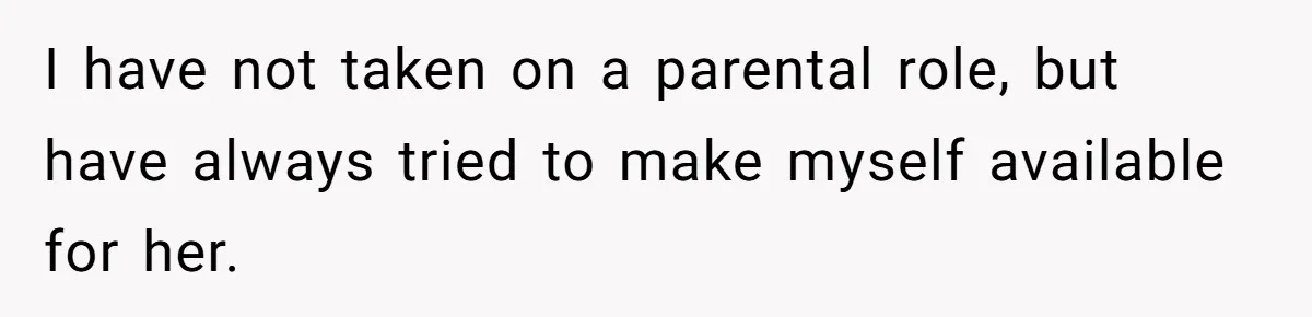 I have not taken on a parental role, but have always tried to make myself available for her.