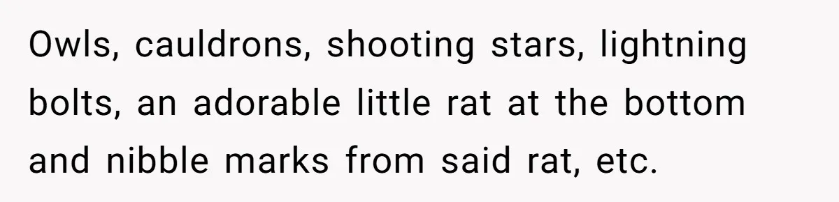 Owls, cauldrons, shooting stars, lightning bolts, an adorable little rat at the bottom and nibble marks from said rat, etc.
