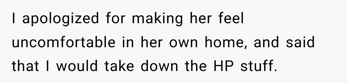I apologized for making her feel uncomfortable in her own home, and said that I would take down the HP stuff.