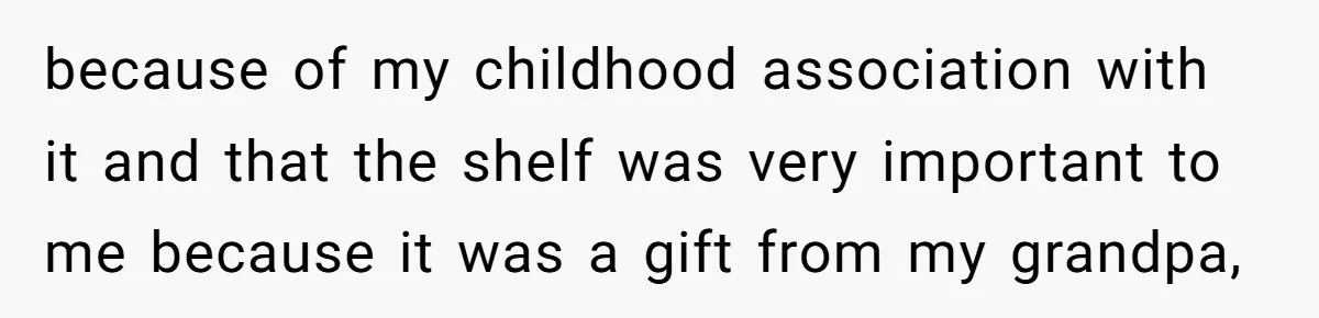 because of my childhood association with it and that the shelf was very important to me because it was a gift from my grandpa,