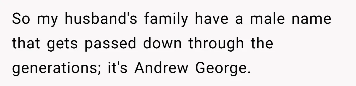 So my husband's family have a male name that gets passed down through the generations; it's Andrew George.