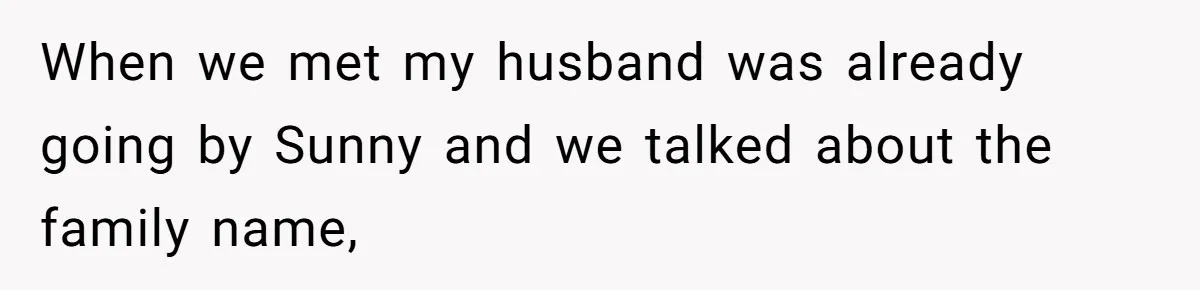When we met my husband was already going by Sunny and we talked about the family name,