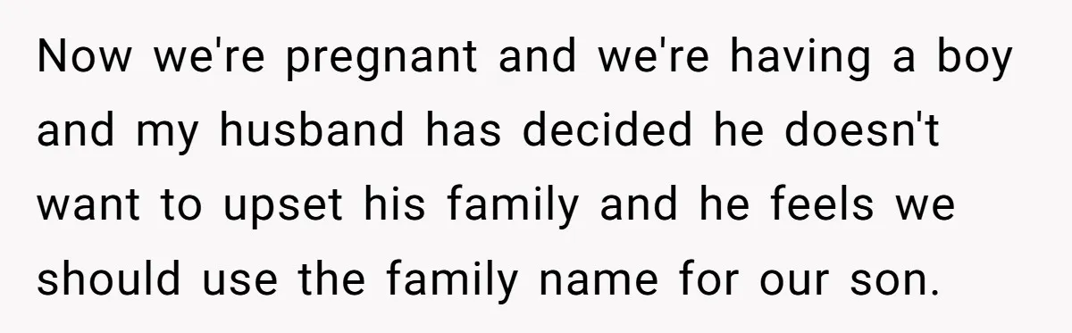 Now we're pregnant and we're having a boy and my husband has decided he doesn't want to upset his family and he feels we should use the family name for...