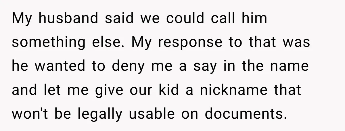 My husband said we could call him something else. My response to that was he wanted to deny me a say in the name and let me give our kid...