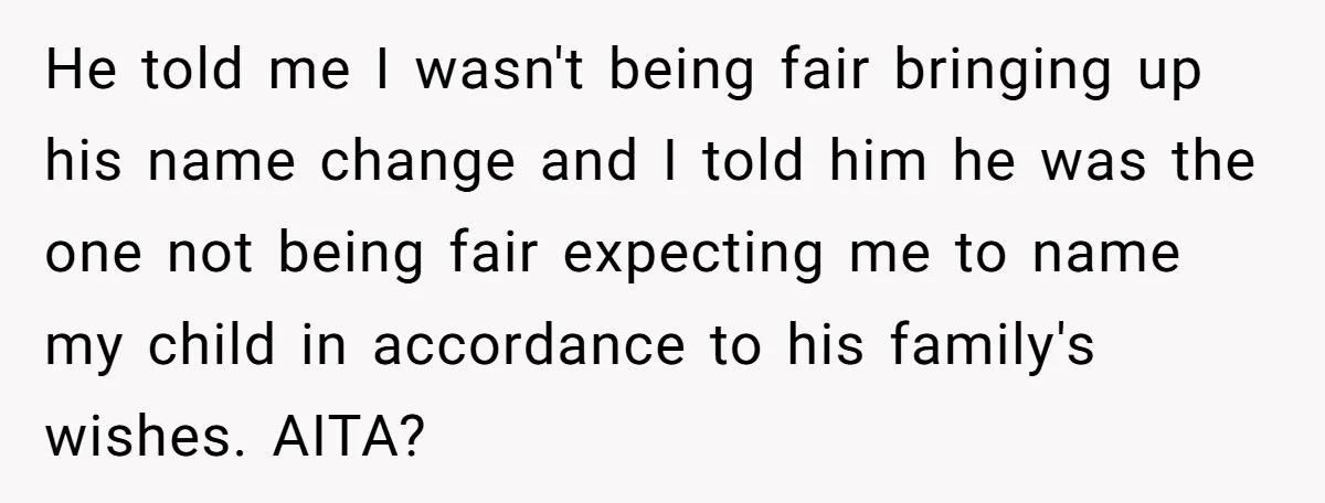 He told me I wasn't being fair bringing up his name change and I told him he was the one not being fair expecting me to name my child in...