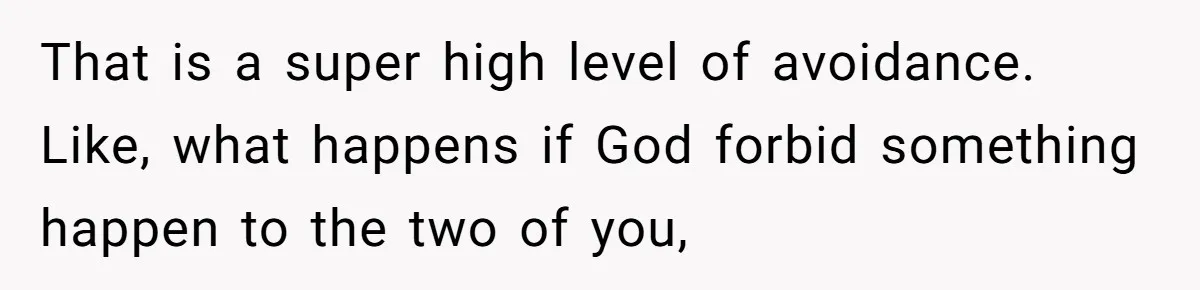 That is a super high level of avoidance. Like, what happens if God forbid something happen to the two of you,
