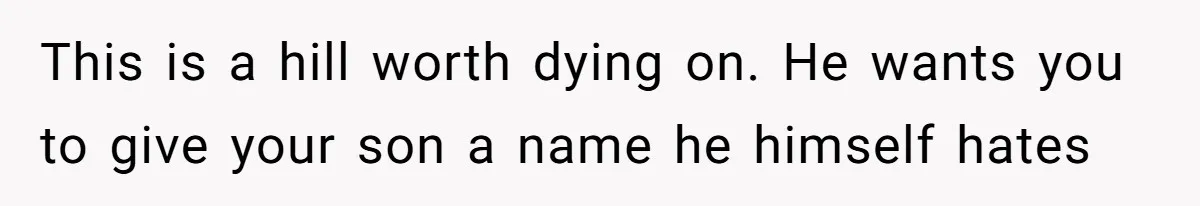This is a hill worth dying on. He wants you to give your son a name he himself hates