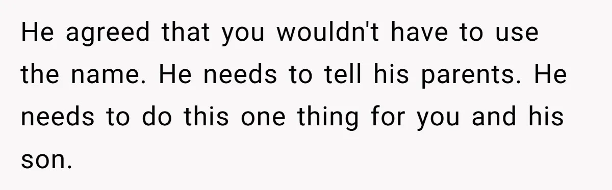 He agreed that you wouldn't have to use the name. He needs to tell his parents. He needs to do this one thing for you and his son.