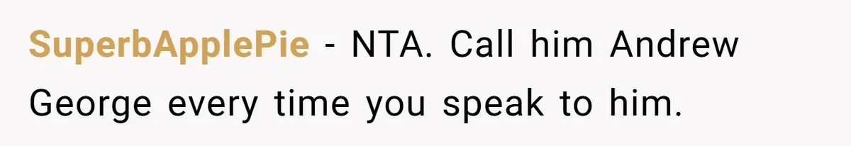 SuperbApplePie − NTA. Call him Andrew George every time you speak to him.