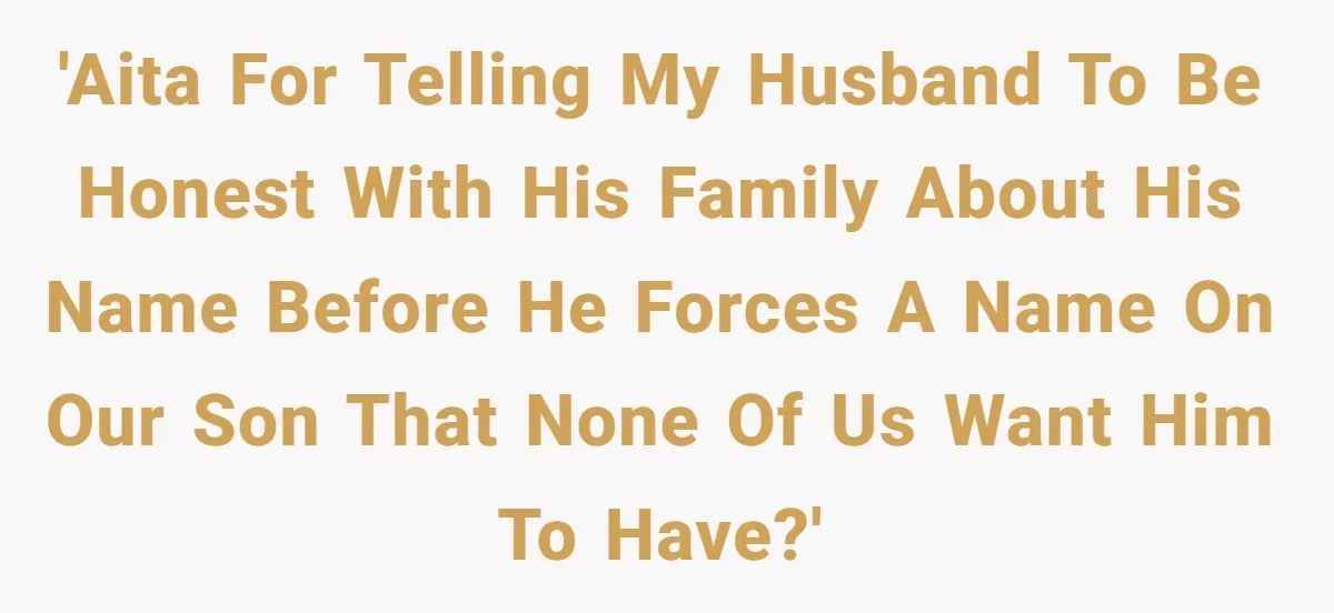 'AITA for telling my husband to be honest with his family about his name before he forces a name on our son that none of us want him to have?'