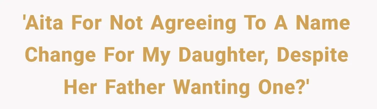 'AITA for not agreeing to a name change for my daughter, despite her father wanting one?'