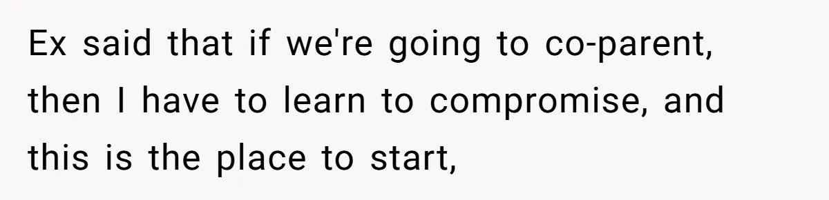 Ex said that if we're going to co-parent, then I have to learn to compromise, and this is the place to start,